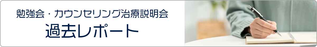 勉強会・カウンセリング治療説明会　過去レポート