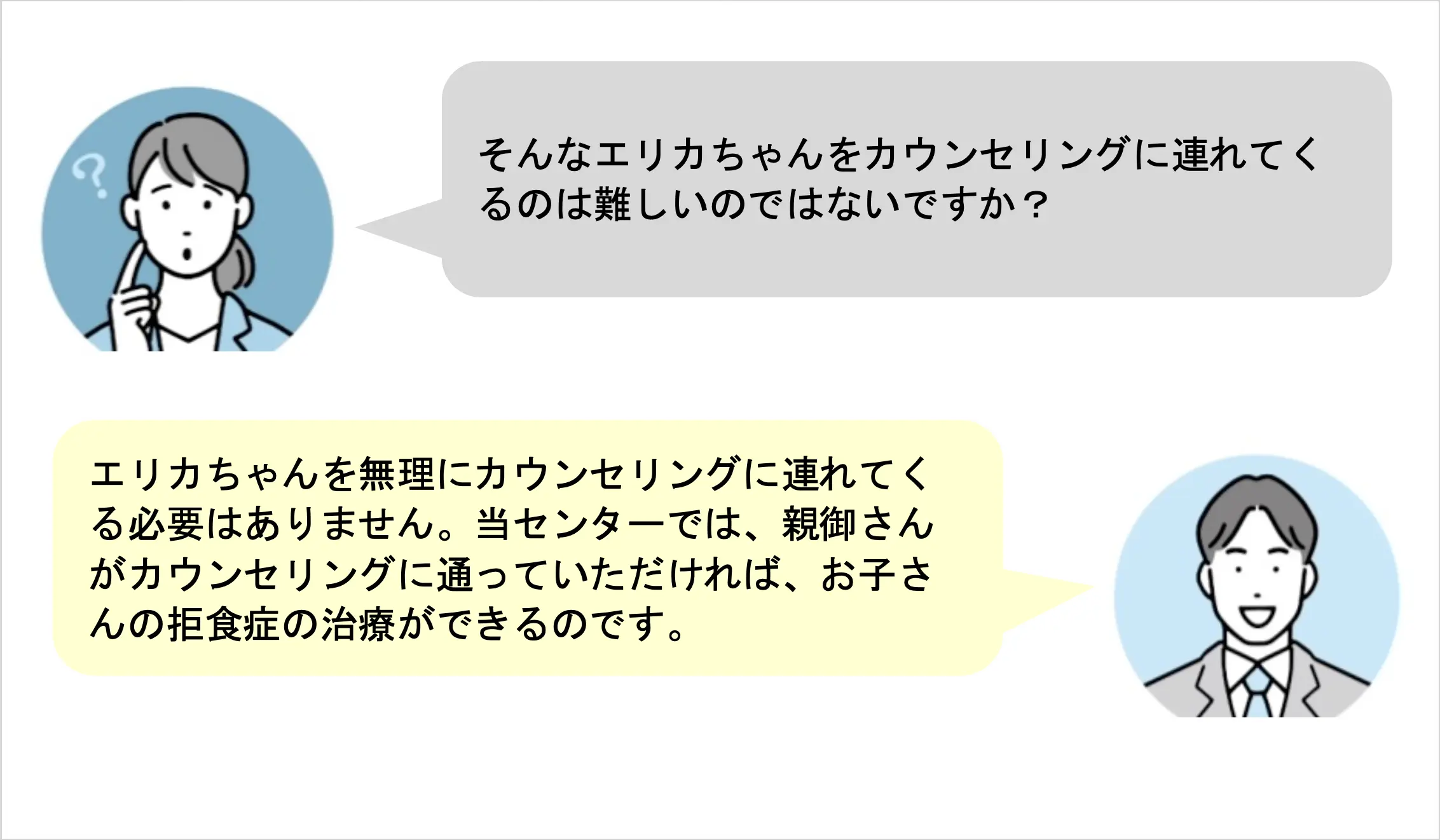 そんなエリカちゃんをカウンセリングに連れてくるのは難しいのではないですか?エリカちゃんを無理にカウンセリングに連れてくる必要はありません。当センターでは、親御さんがカウンセリングに通っていただければ、お子さんの拒食症の治療ができるのです。