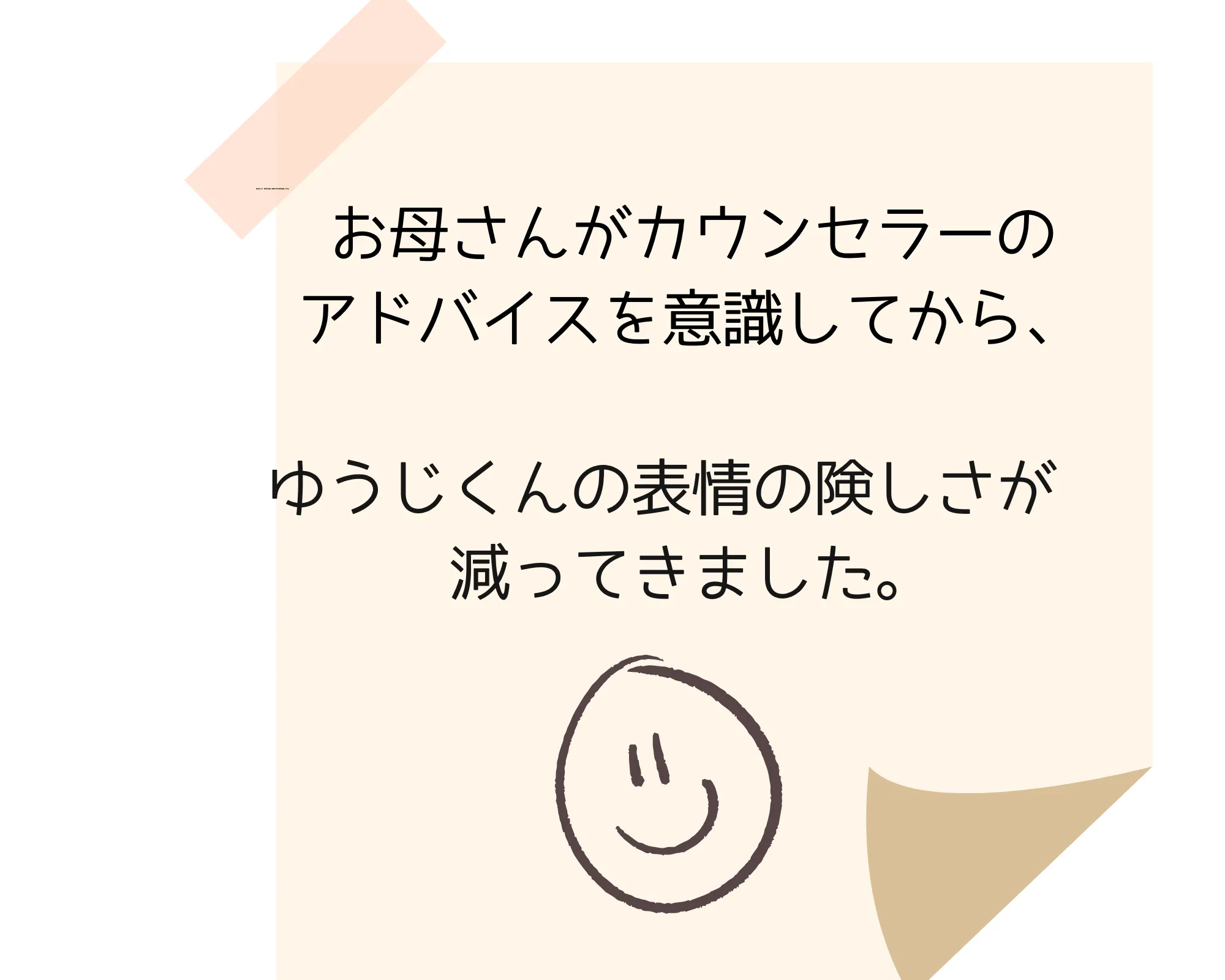 お母さんがカウンセラーのアドバイスを意識してから、ゆうじくんの表情の険しさが減ってきました。