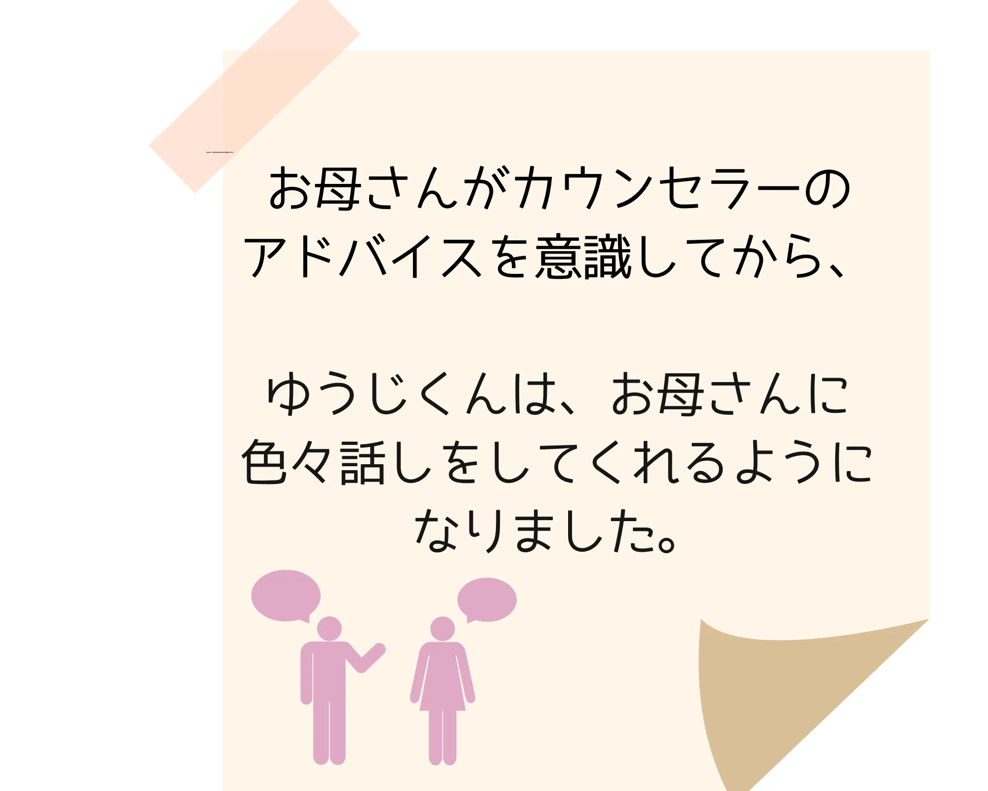 お母さんがカウンセラーのアドバイスを意識してから、ゆうじくんは色々お母さんに話をしてくれるようになりました。