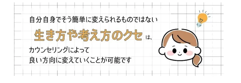 自分自身でそう簡単に変えられるものではない生き方や考え方のクセは、カウンセリングによって良い方向に変えていくことが可能です
