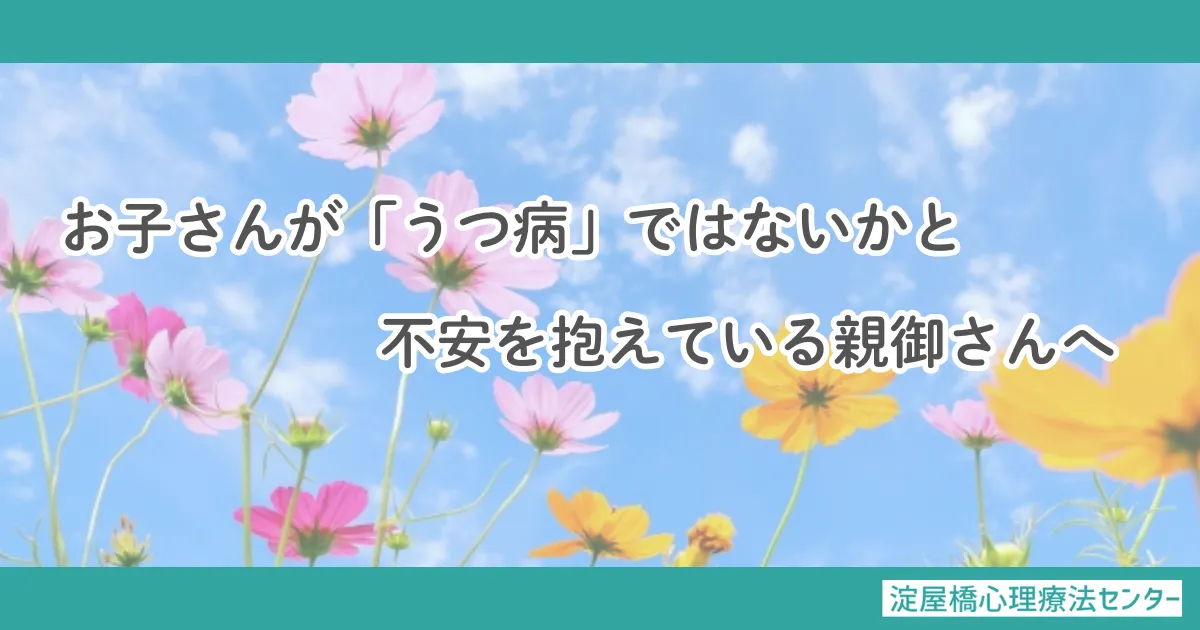 お子さんがうつ病ではないかと不安を抱えている親御さんへ：カウンセリング（子どものうつ病）