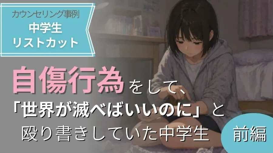 自傷行為をして、「世界が滅べばいいのに」と殴り書きしていた中学生【前編】