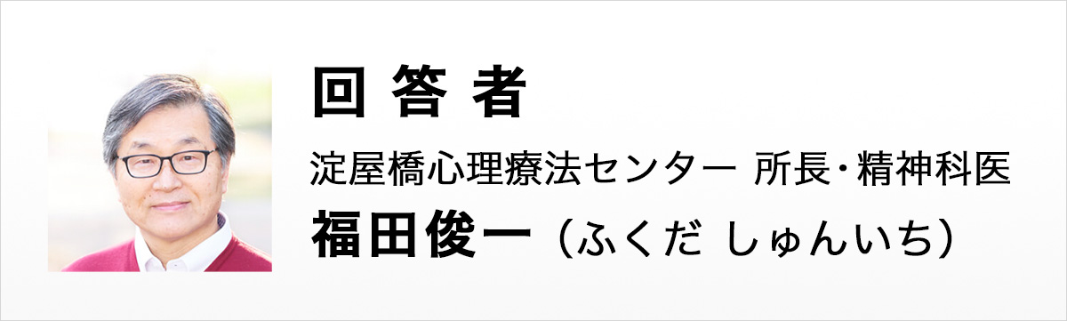 回答者 淀屋橋心理療法センター　所長・精神科医 福田 俊一（ふくだ しゅんいち）