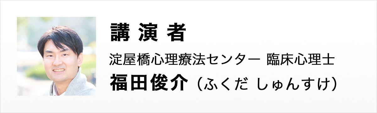 講演者 淀屋橋心理療法センター　臨床心理士  福田 俊介（ふくだ しゅんすけ）