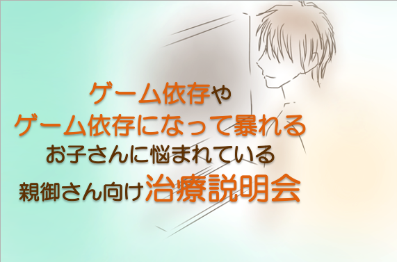 ゲーム依存でお困りの親御さん向けの治療説明会