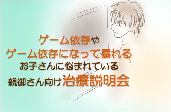 【ゲーム依存】<br>ゲーム依存でお困りの親御さん向けの治療説明会