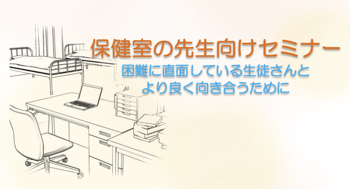 【保健室・養護教諭】<br>保健室の先生向けセミナー<br>〜困難に直面している生徒さんとより良く向き合うために〜