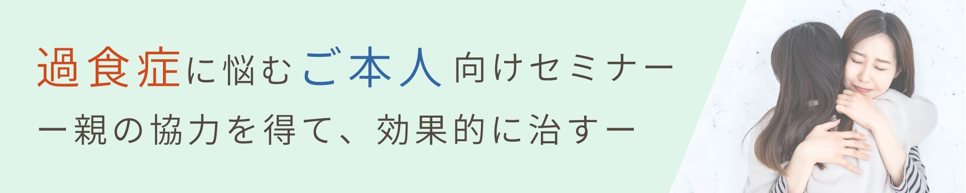 【本人の過食症】<br>過食症に悩むご本人向けセミナー<br>- 親の協力を得て、効果的に治す −