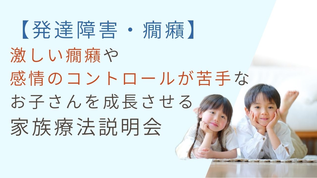 【発達障害・癇癪】<br>お子さんの発達障害・癇癪でお困りの親御さん向け家族療法治療説明会