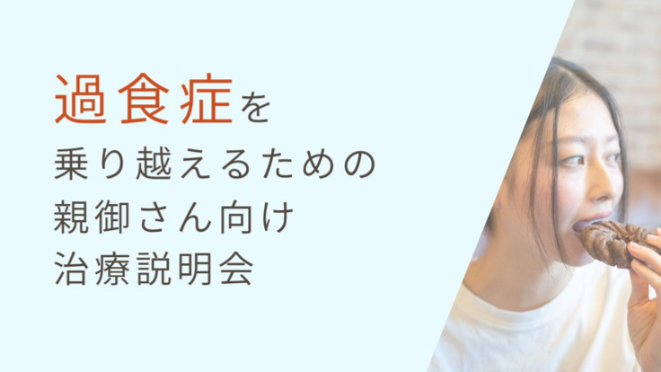 【重症の過食症】<br>重症の過食症を乗り越えるための親御さん向け治療説明会