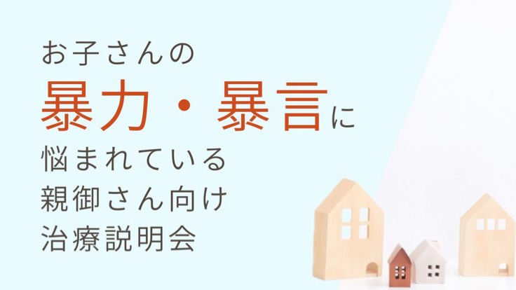 【家庭内暴力】<br>お子さんの暴力・暴言 に悩まれている<br>親御さん向け治療説明会
