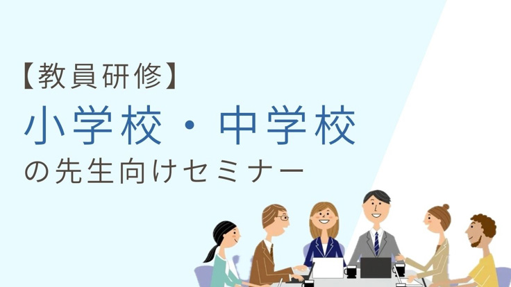 【教員研修】小学校・中学校の先生向けセミナー