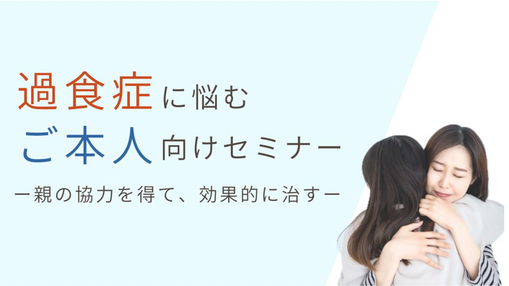 【本人の過食症】<br>過食症に悩むご本人向けセミナー<br>– 親の協力を得て、効果的に治す −