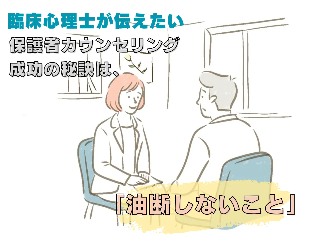 臨床心理士が伝えたい保護者カウンセリング成功の秘訣は「油断しないこと」