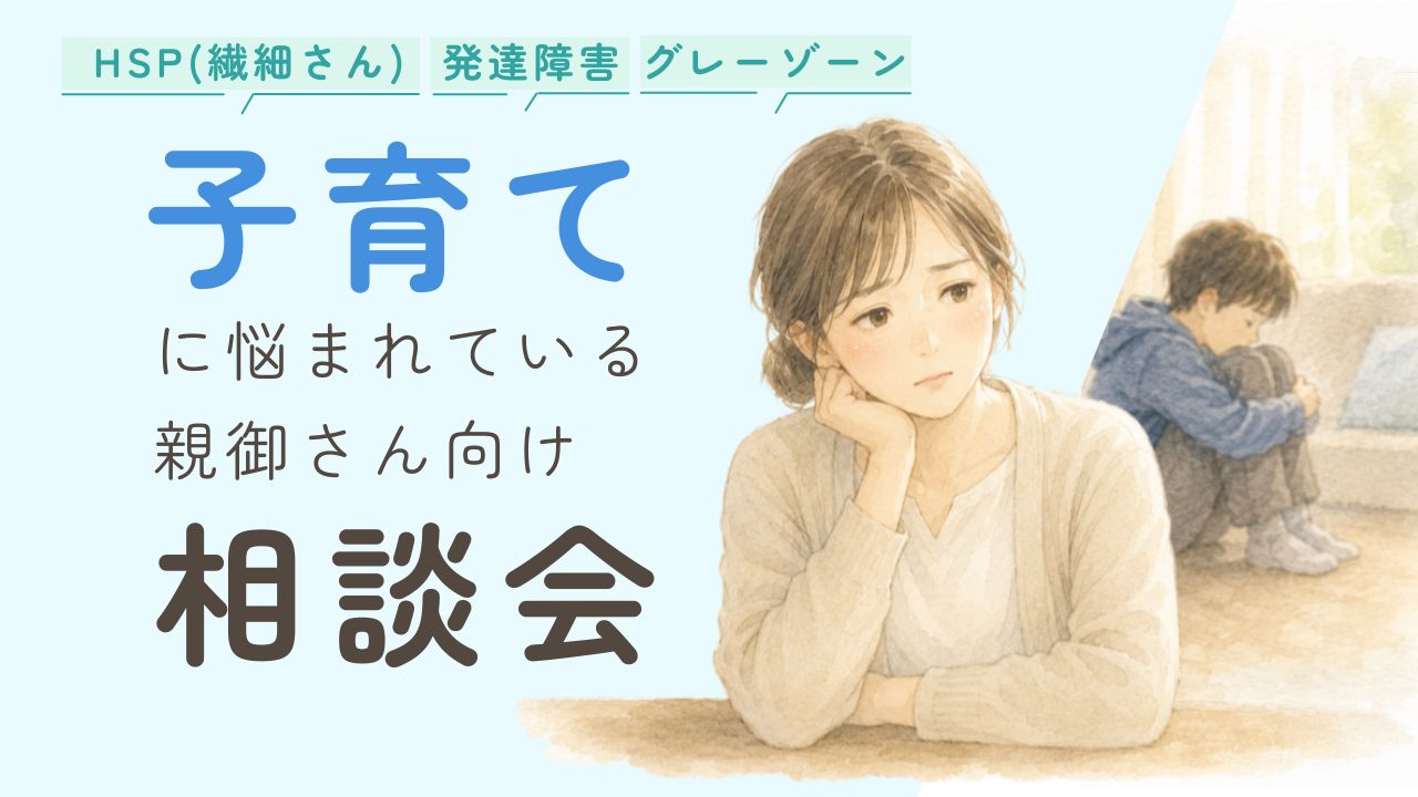 HSP（繊細さん）発達障害・グレーゾーンの子育てに悩まれている親御さん向け相談会
